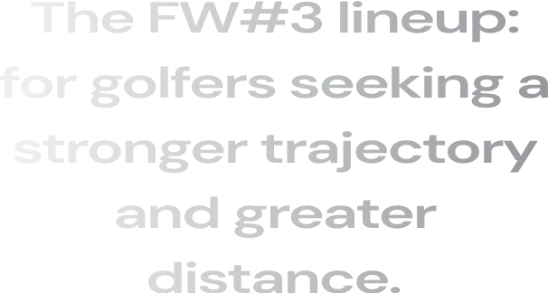 The FW#3 lineup: for golfers seeking a stronger trajectory and greater distance.