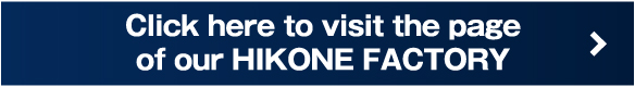 Click here to visit the page of our HIKONE FACTORY